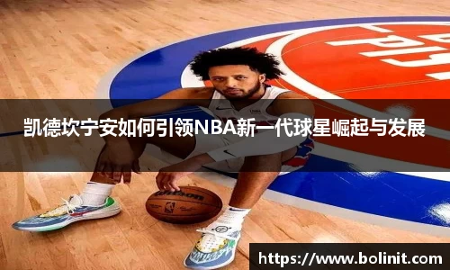 凯德坎宁安如何引领NBA新一代球星崛起与发展
