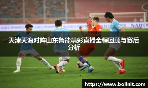 天津天海对阵山东鲁能精彩直播全程回顾与赛后分析