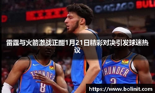 雷霆与火箭激战正酣1月21日精彩对决引发球迷热议